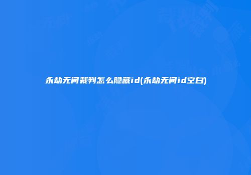 永劫无间裁判怎么隐藏id(永劫无间id空白)