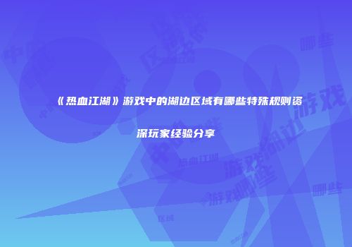 《热血江湖》游戏中的湖边区域有哪些特殊规则资深玩家经验分享
