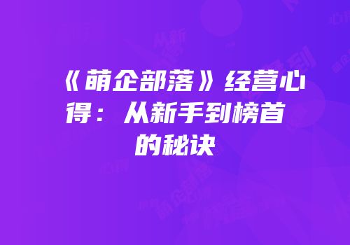 《萌企部落》经营心得：从新手到榜首的秘诀