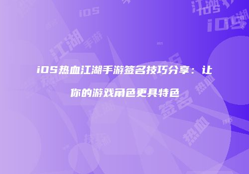 iOS热血江湖手游签名技巧分享：让你的游戏角色更具特色