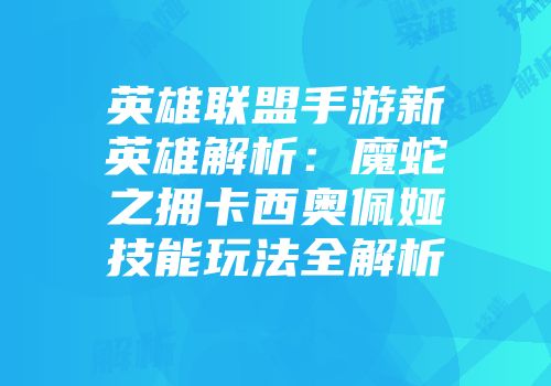 英雄联盟手游新英雄解析：魔蛇之拥卡西奥佩娅技能玩法全解析