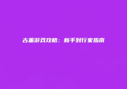 古董游戏攻略：新手到行家指南