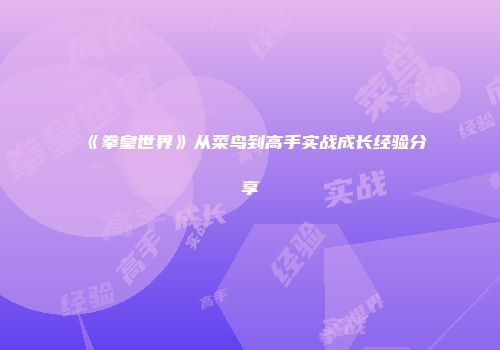 《拳皇世界》从菜鸟到高手实战成长经验分享