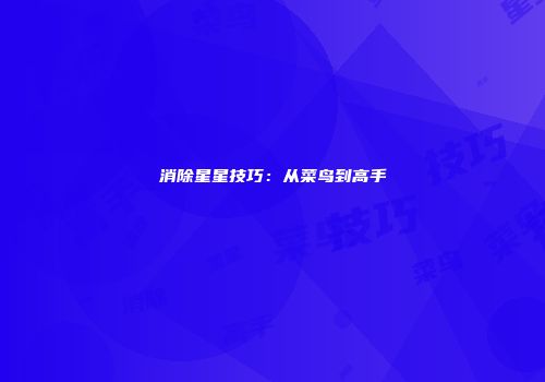 消除星星技巧：从菜鸟到高手