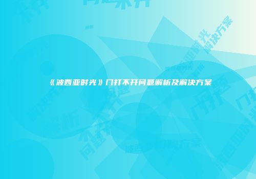 《波西亚时光》门打不开问题解析及解决方案