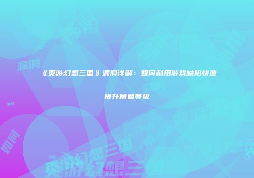 《页游幻想三国》漏洞详解：如何利用游戏缺陷快速提升角色等级