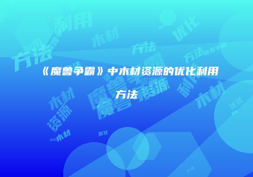 《魔兽争霸》中木材资源的优化利用方法