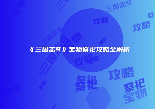《三国志9》宝物祭祀攻略全解析