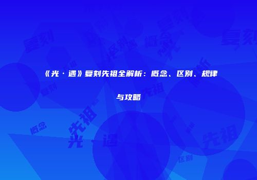 《光·遇》复刻先祖全解析：概念、区别、规律与攻略