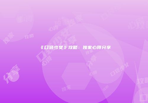 《口袋少女》攻略：独家心得分享