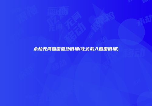永劫无间画面移动很慢(吃鸡载入画面很慢)