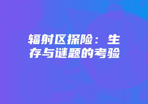 辐射区探险：生存与谜题的考验