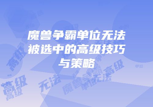 魔兽争霸单位无法被选中的高级技巧与策略