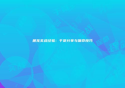 屠龙实战经验：干货分享与保命技巧