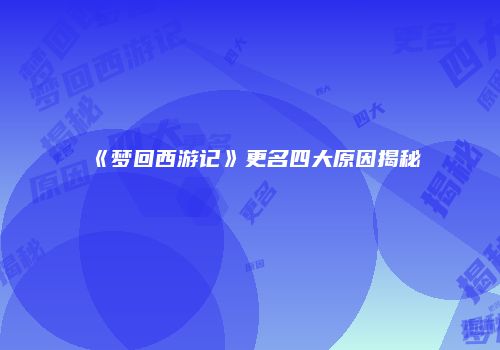 《梦回西游记》更名四大原因揭秘