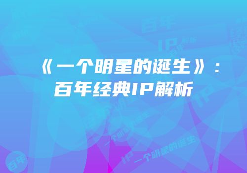 《一个明星的诞生》：百年经典IP解析