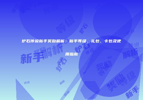 炉石传说新手奖励解析：新手等级、礼包、卡包及使用指南