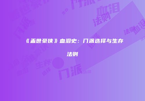 《盖世豪侠》血泪史：门派选择与生存法则