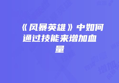 《风暴英雄》中如何通过技能来增加血量