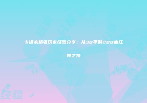 卡通农场老玩家经验分享：从30平到200亩庄园之路