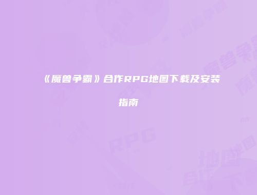 《魔兽争霸》合作RPG地图下载及安装指南