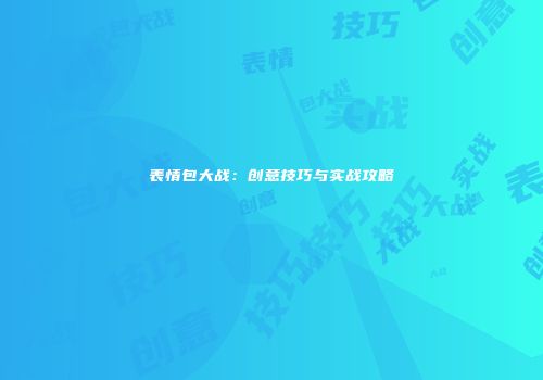 表情包大战：创意技巧与实战攻略