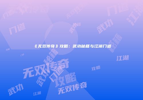 《无双传奇》攻略：武功秘籍与江湖门道