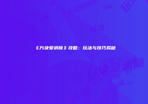 《方块爱消除》攻略：玩法与技巧揭秘
