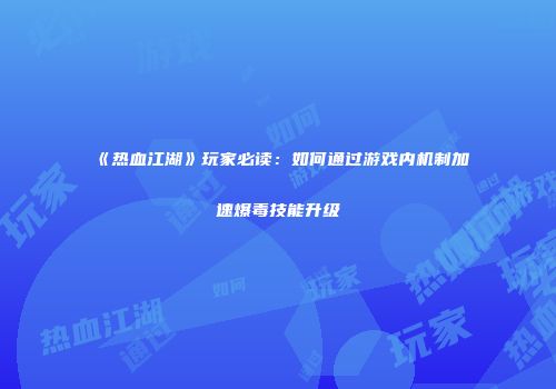 《热血江湖》玩家必读：如何通过游戏内机制加速爆毒技能升级