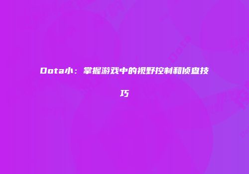 Dota小：掌握游戏中的视野控制和侦查技巧