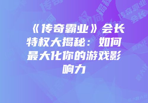 《传奇霸业》会长特权大揭秘:如何最大化你的游戏影响力