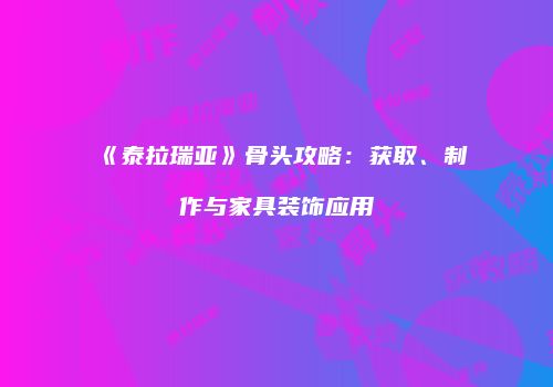 《泰拉瑞亚》骨头攻略：获取、制作与家具装饰应用