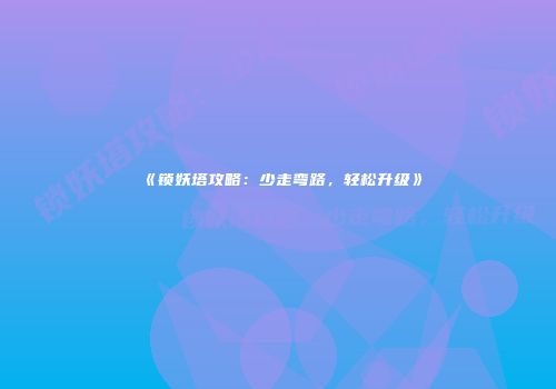 《锁妖塔攻略：少走弯路，轻松升级》