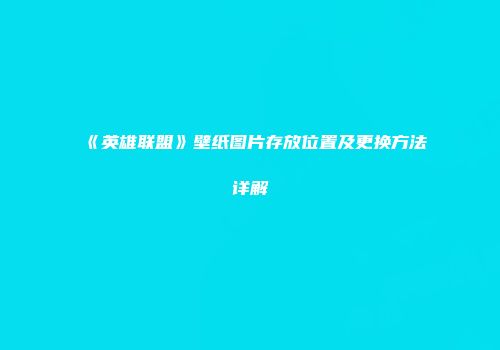 《英雄联盟》壁纸图片存放位置及更换方法详解