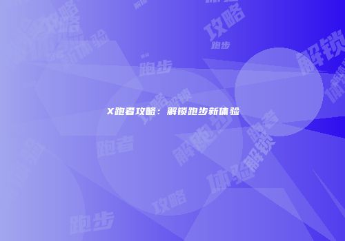 X跑者攻略：解锁跑步新体验