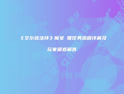 《艾尔登法环》魔女菈妮任务流程详解及玩家困惑解答