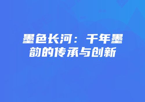 墨色长河：千年墨韵的传承与创新