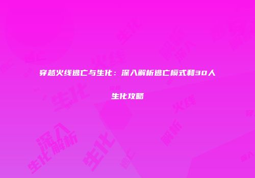 穿越火线逃亡与生化：深入解析逃亡模式和30人生化攻略