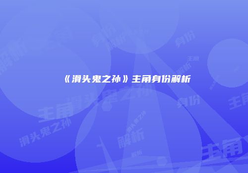 《滑头鬼之孙》主角身份解析