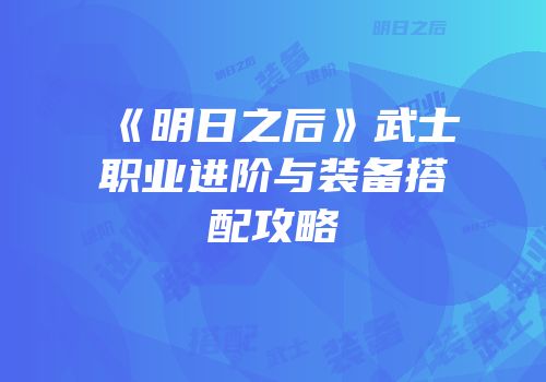 《明日之后》武士职业进阶与装备搭配攻略
