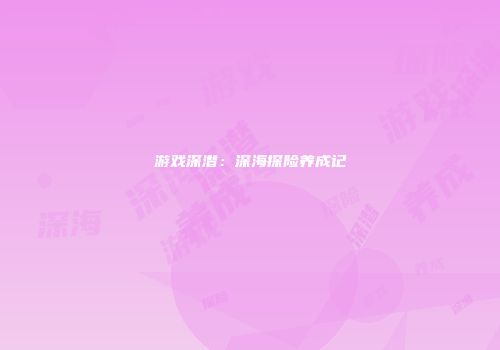游戏深潜：深海探险养成记