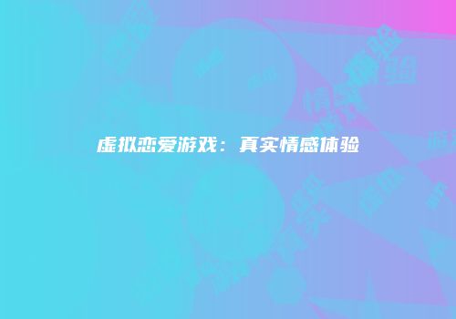 虚拟恋爱游戏：真实情感体验