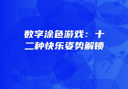 数字涂色游戏：十二种快乐姿势解锁