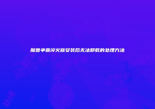魔兽争霸淬火版安装后无法卸载的处理方法