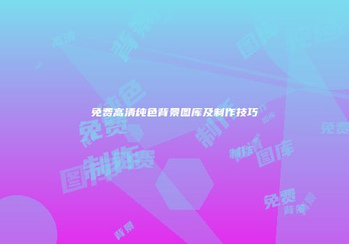 免费高清纯色背景图库及制作技巧