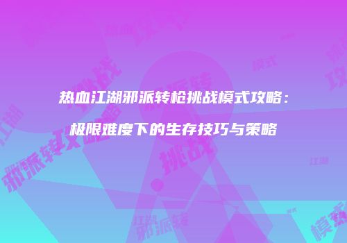 热血江湖邪派转枪挑战模式攻略:极限难度下的生存技巧与策略