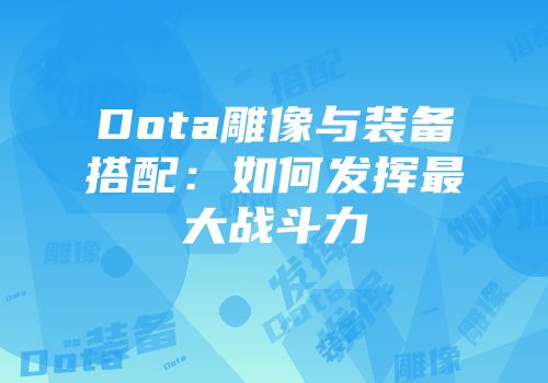 Dota雕像与装备搭配：如何发挥最大战斗力