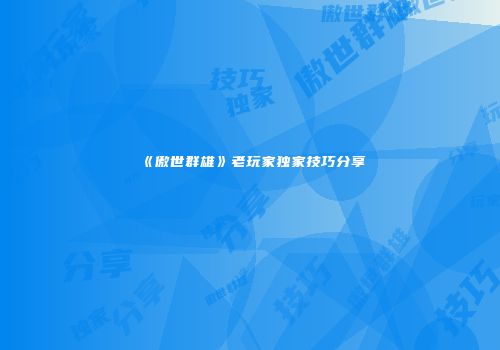 《傲世群雄》老玩家独家技巧分享