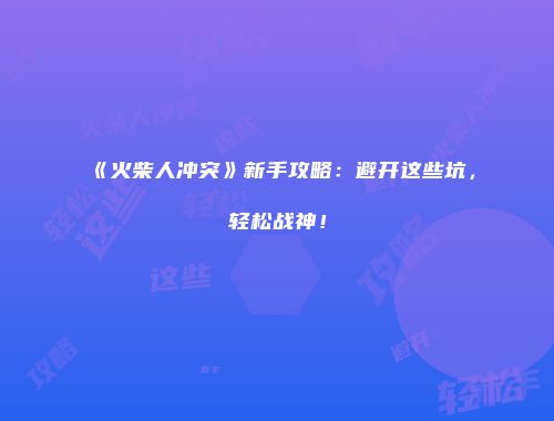 《火柴人冲突》新手攻略：避开这些坑，轻松战神！