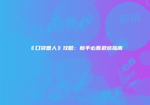 《口袋兽人》攻略：新手必看避坑指南